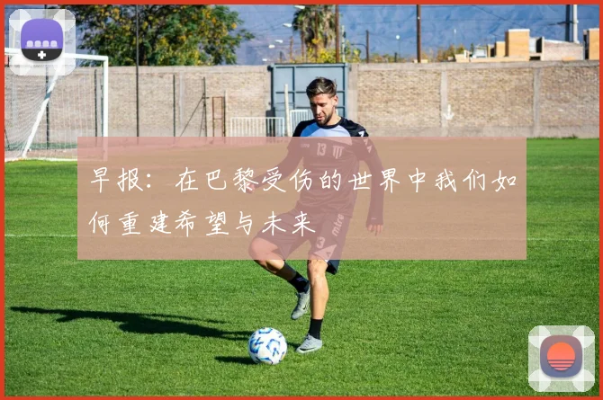 早报：在巴黎受伤的世界中我们如何重建希望与未来
