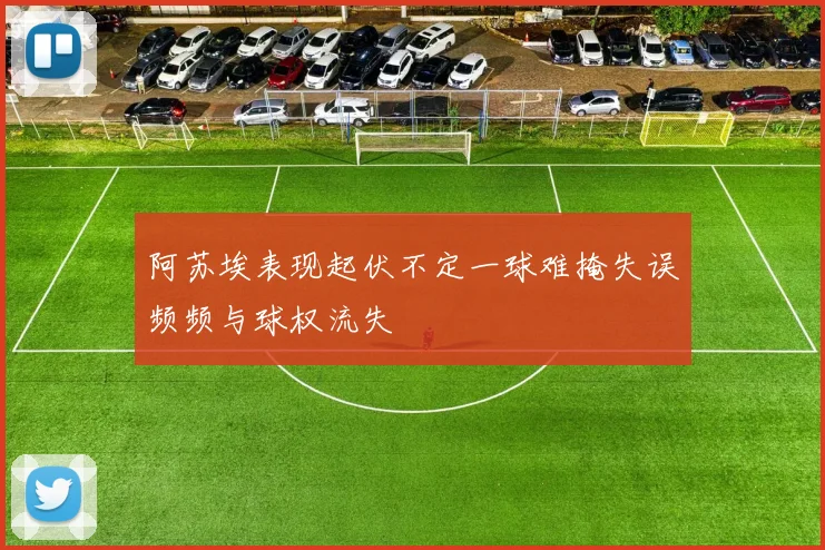 阿苏埃表现起伏不定一球难掩失误频频与球权流失