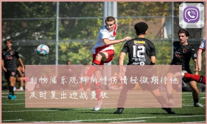 利物浦乐观科纳特伤情轻微期待他及时复出迎战曼联