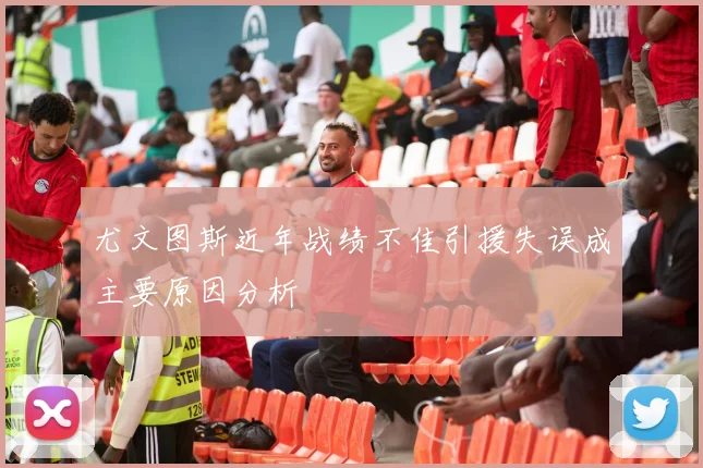 尤文图斯近年战绩不佳引援失误成主要原因分析